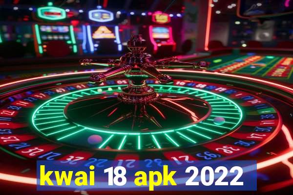 kwai 18 apk 2022