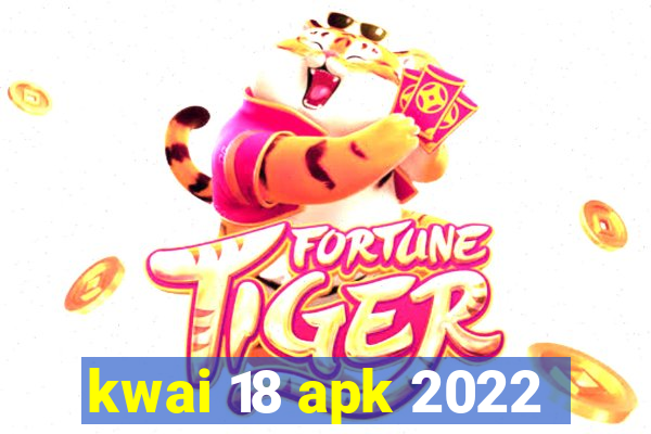 kwai 18 apk 2022