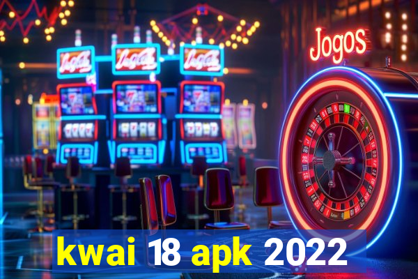 kwai 18 apk 2022