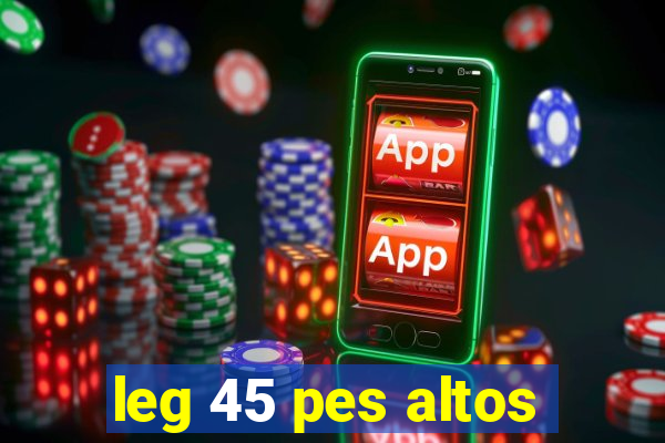 leg 45 pes altos