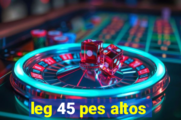 leg 45 pes altos