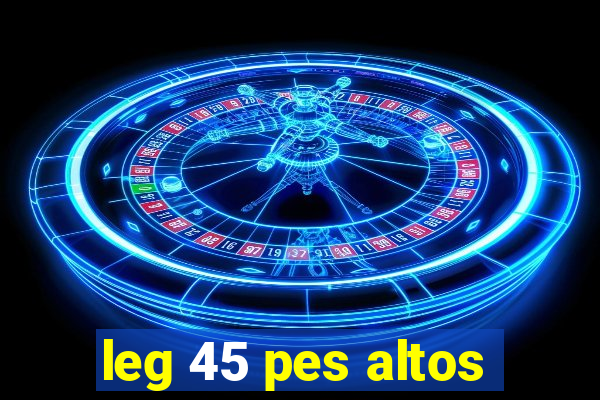 leg 45 pes altos