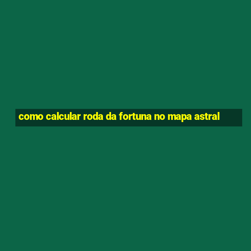 como calcular roda da fortuna no mapa astral