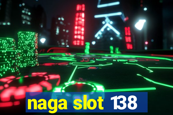 naga slot 138