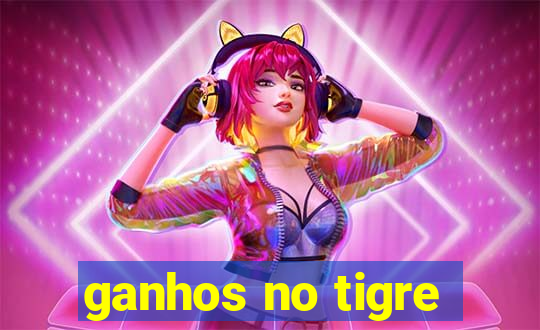 ganhos no tigre