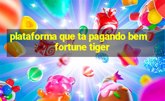 plataforma que ta pagando bem fortune tiger