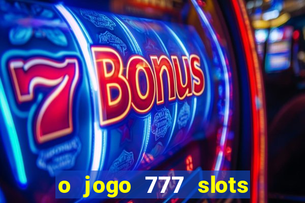 o jogo 777 slots paga mesmo