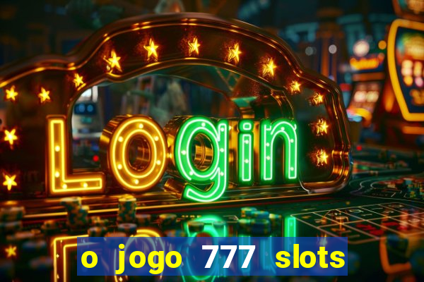 o jogo 777 slots paga mesmo