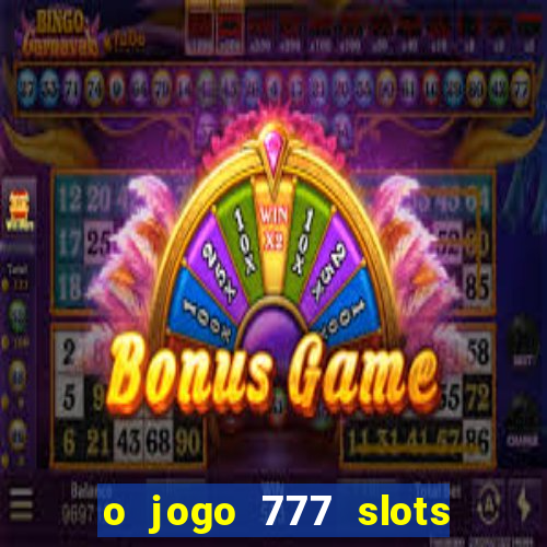 o jogo 777 slots paga mesmo