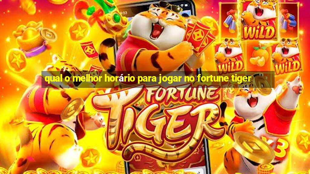 qual o melhor horário para jogar no fortune tiger