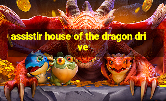 assistir house of the dragon drive