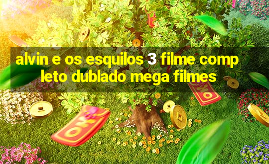 alvin e os esquilos 3 filme completo dublado mega filmes