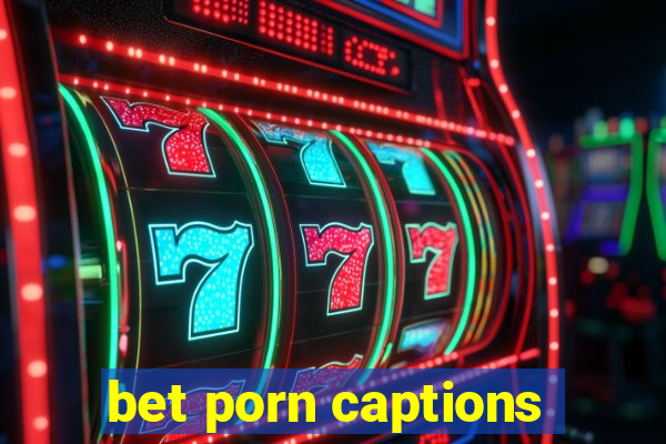 bet porn captions