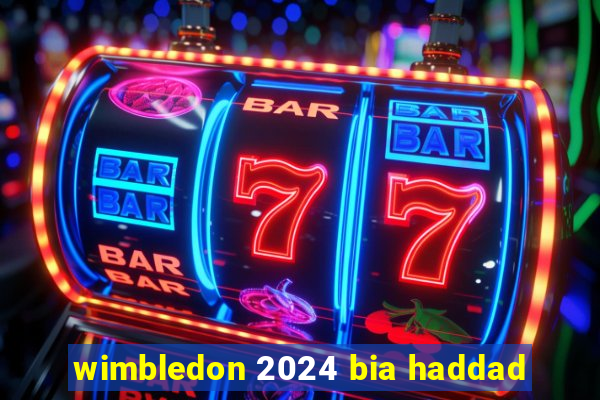 wimbledon 2024 bia haddad