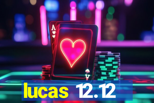 lucas 12.12