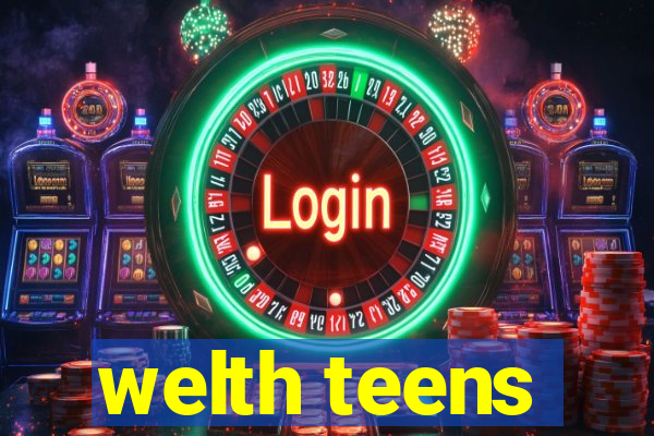 welth teens