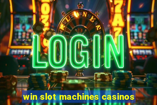 win slot machines casinos