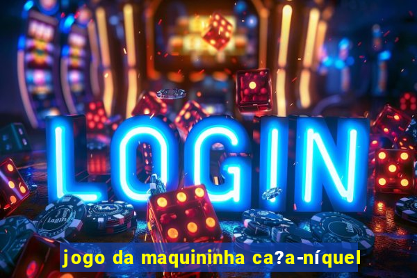 jogo da maquininha ca?a-níquel