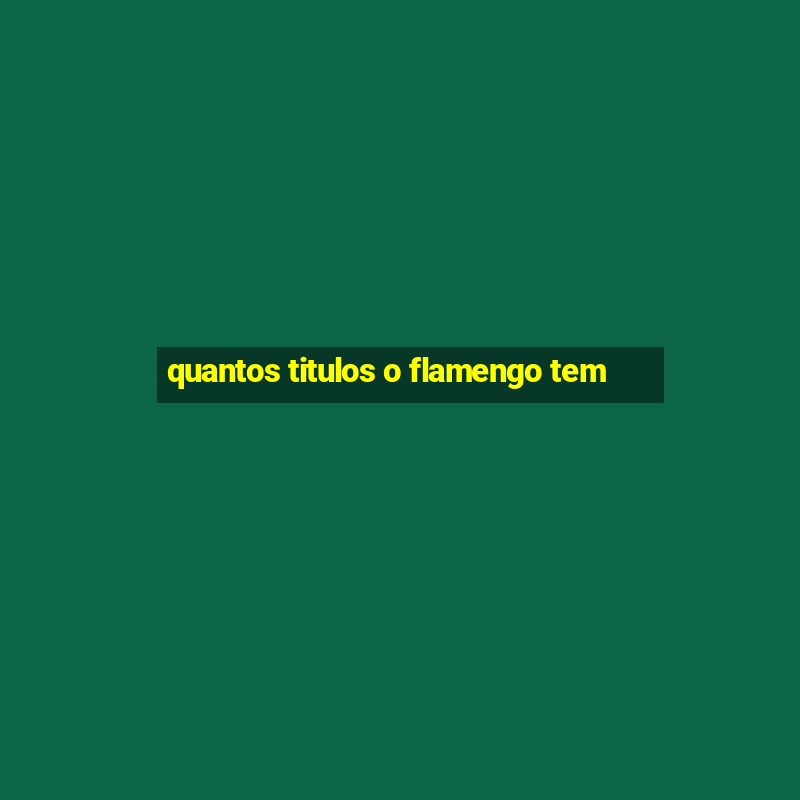 quantos titulos o flamengo tem