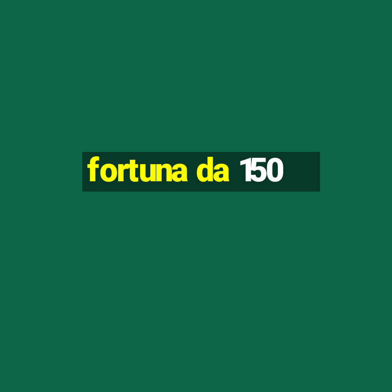 fortuna da 150