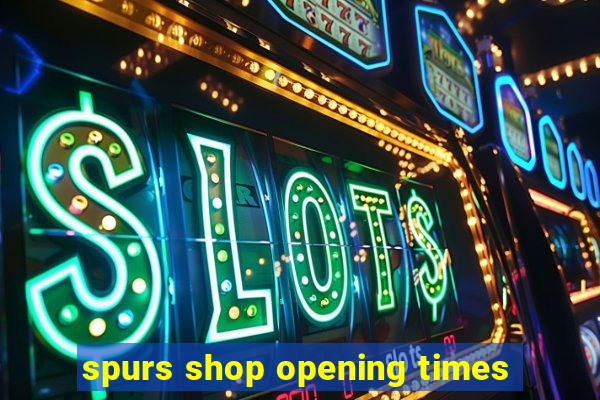 spurs shop opening times