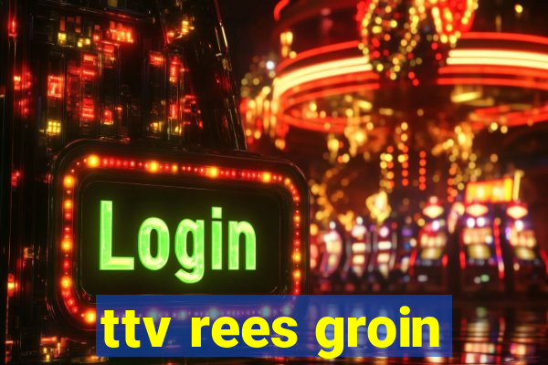 ttv rees groin