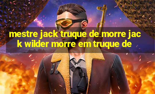 mestre jack truque de morre jack wilder morre em truque de