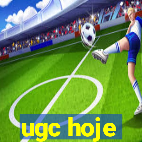 ugc hoje