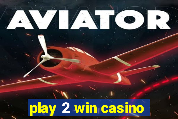 play 2 win casino