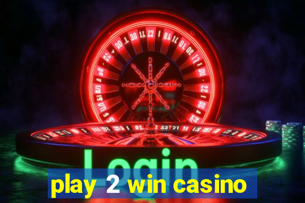 play 2 win casino