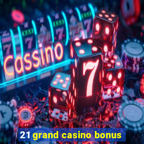 21 grand casino bonus