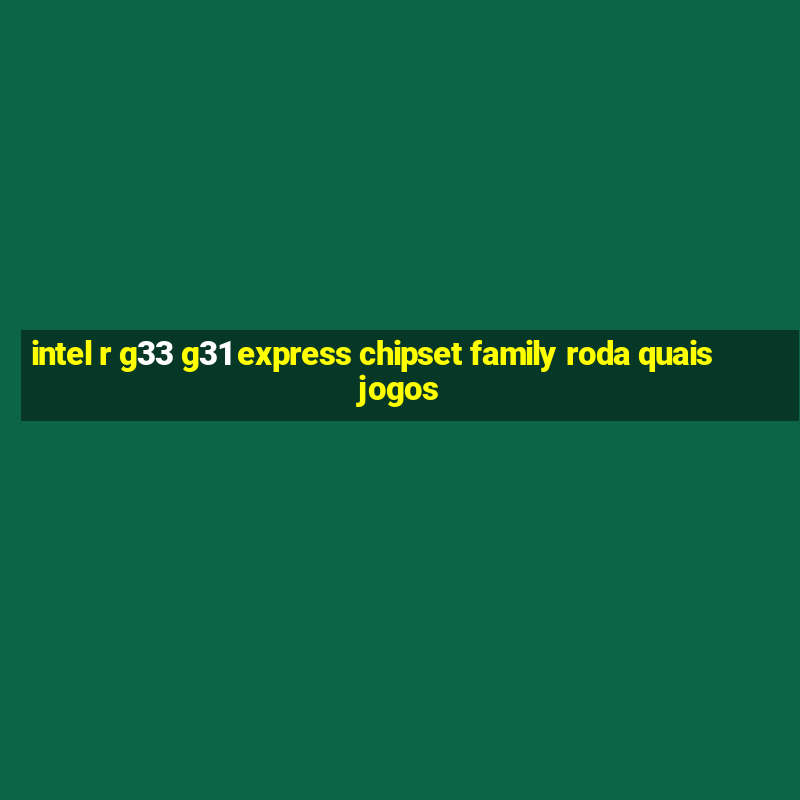 intel r g33 g31 express chipset family roda quais jogos