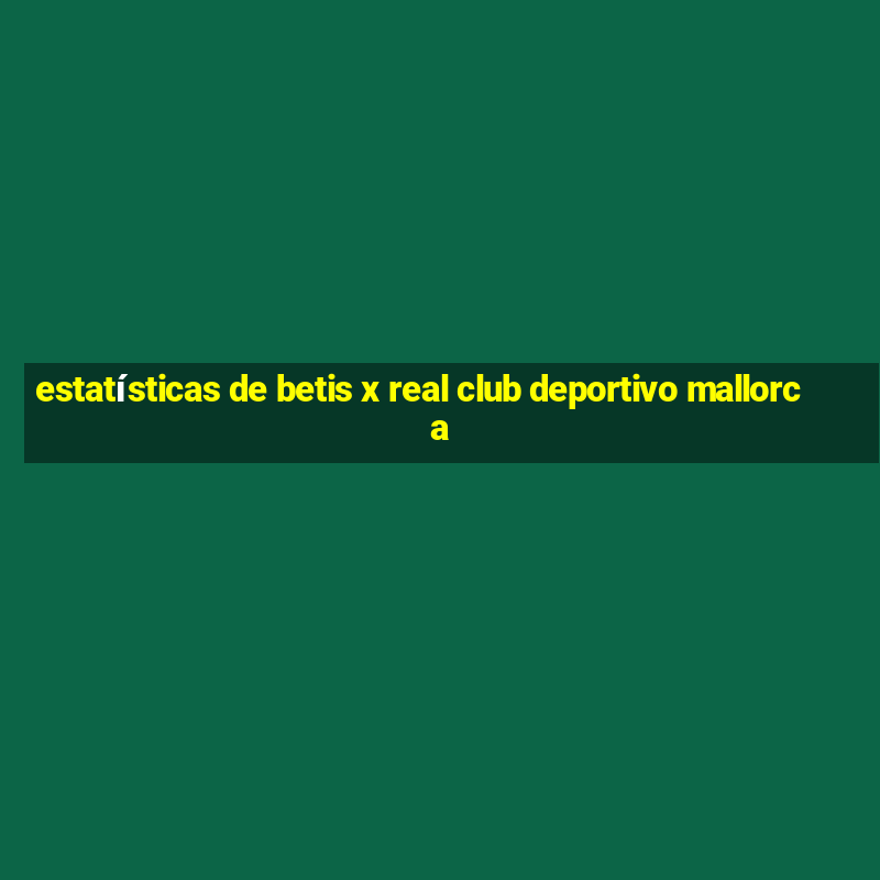 estatísticas de betis x real club deportivo mallorca