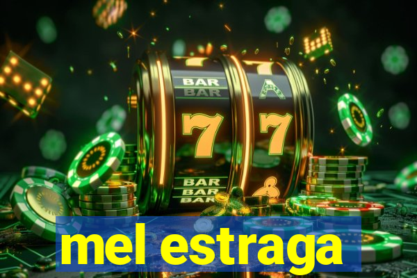 mel estraga