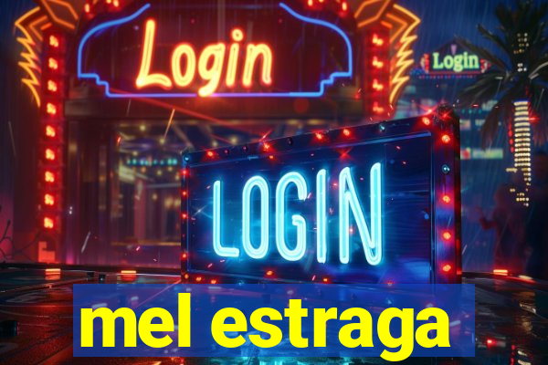 mel estraga