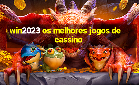 win2023 os melhores jogos de cassino