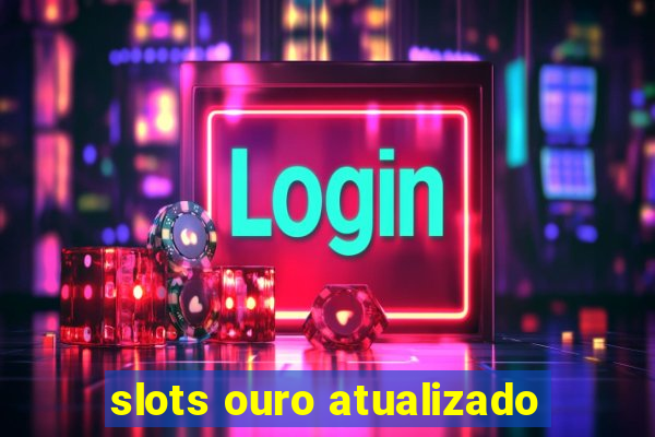 slots ouro atualizado