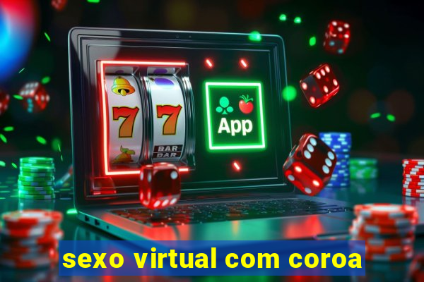 sexo virtual com coroa