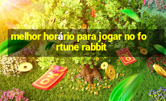 melhor horário para jogar no fortune rabbit