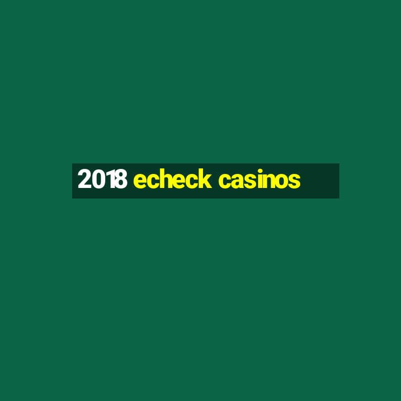 2018 echeck casinos