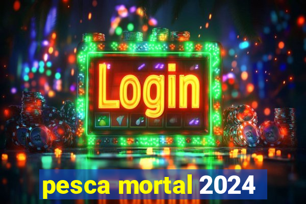 pesca mortal 2024