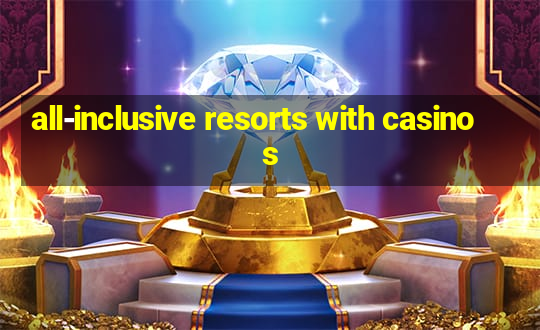 all-inclusive resorts with casinos