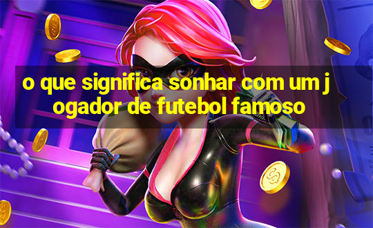 o que significa sonhar com um jogador de futebol famoso