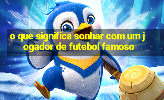 o que significa sonhar com um jogador de futebol famoso