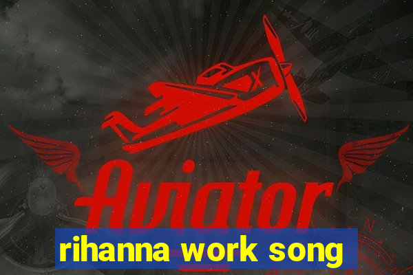 rihanna work song