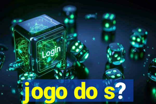 jogo do s?