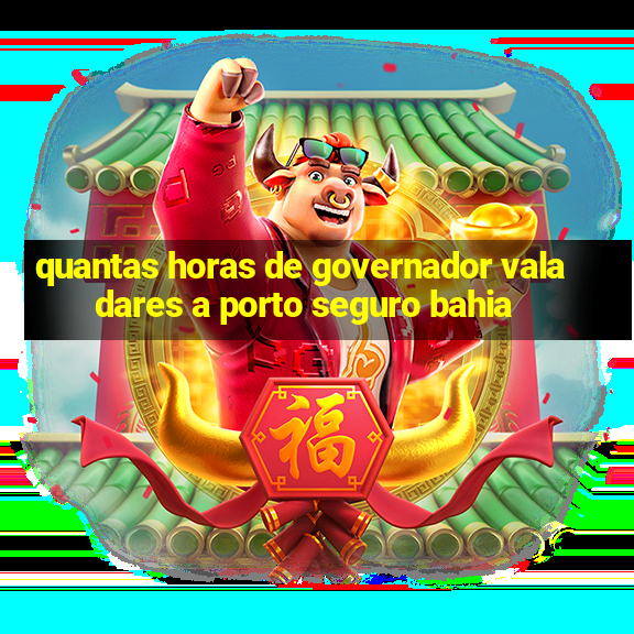 quantas horas de governador valadares a porto seguro bahia