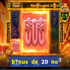 b?nus de 20 no cadastro bet