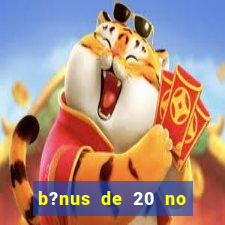 b?nus de 20 no cadastro bet