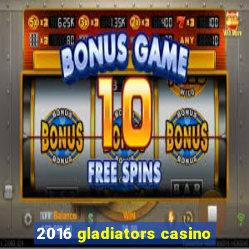 2016 gladiators casino